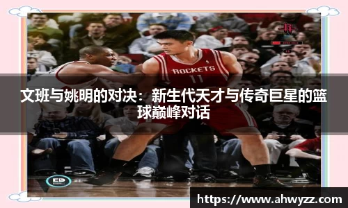 文班与姚明的对决：新生代天才与传奇巨星的篮球巅峰对话