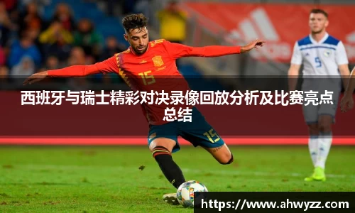 西班牙与瑞士精彩对决录像回放分析及比赛亮点总结