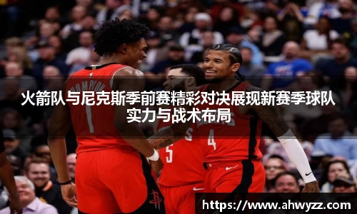 火箭队与尼克斯季前赛精彩对决展现新赛季球队实力与战术布局