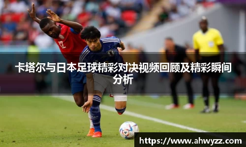 卡塔尔与日本足球精彩对决视频回顾及精彩瞬间分析