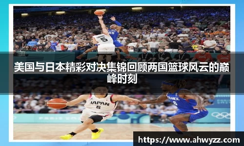 美国与日本精彩对决集锦回顾两国篮球风云的巅峰时刻
