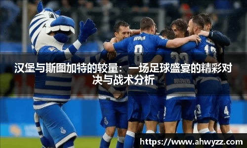 悟空体育汉堡与斯图加特的较量：一场足球盛宴的精彩对决与战术分析