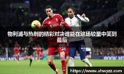 悟空体育物利浦与热刺的精彩对决谁能在这场较量中笑到最后