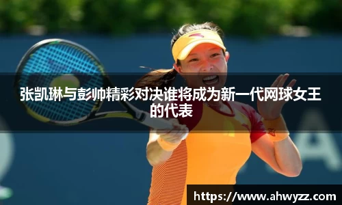 悟空体育张凯琳与彭帅精彩对决谁将成为新一代网球女王的代表